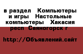  в раздел : Компьютеры и игры » Настольные компьютеры . Хакасия респ.,Саяногорск г.